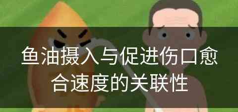 鱼油摄入与促进伤口愈合速度的关联性